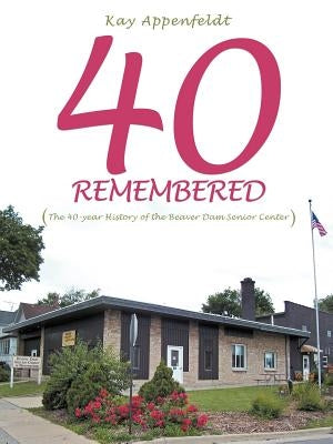 40 Remembered: (The 40-year History of the Beaver Dam Senior Center) by Appenfeldt, Kay