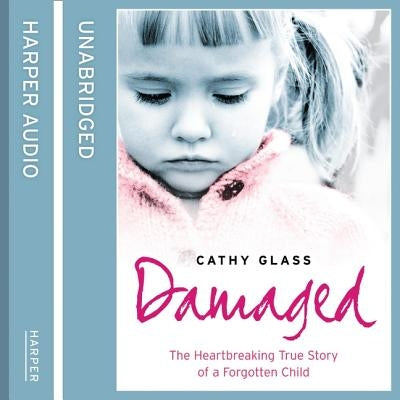 Damaged: The Heartbreaking True Story of a Forgotten Child by Glass, Cathy