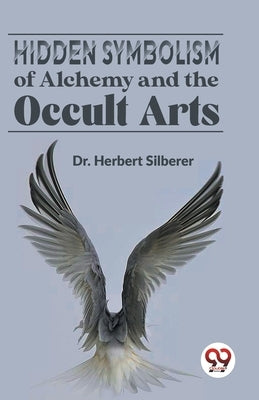 Hidden Symbolism Of Alchemy And The Occult Arts by Silberer, Herbert