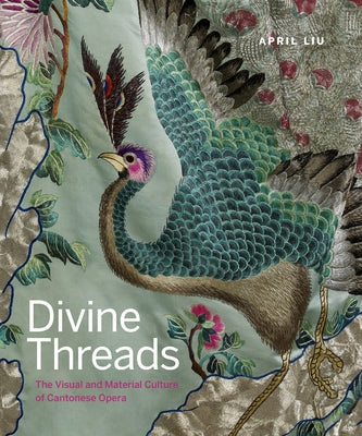 Divine Threads: The Visual and Material Culture of Cantonese Opera by Liu, April