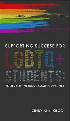 Supporting Success for LGBTQ+ Students: Tools for Inclusive Campus Practice by Kilgo, Cindy Ann