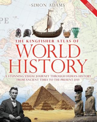 The Kingfisher Atlas of World History: A Pictoral Guide to the World's People and Events, 10000bce-Present by Adams, Simon