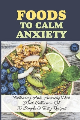 Foods To Calm Anxiety: Following Anti-Anxiety Diet With Collection Of 70 Simple & Tasty Recipes: Best Breakfast Recipes For Anxiety by Nishioka, Lonny