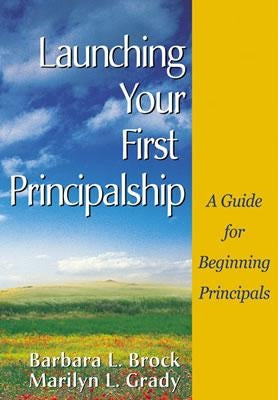 Launching Your First Principalship: A Guide for Beginning Principals by Brock, Barbara L.