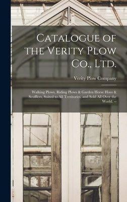 Catalogue of the Verity Plow Co., Ltd.: Walking Plows, Riding Plows & Garden Horse Hoes & Scufflers, Suited to all Territories, and Sold all Over the by Verity Plow Company