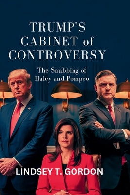 Trump's Cabinet of Controversy: The Snubbing of Haley and Pompeo by Gordon, Lindsey T.