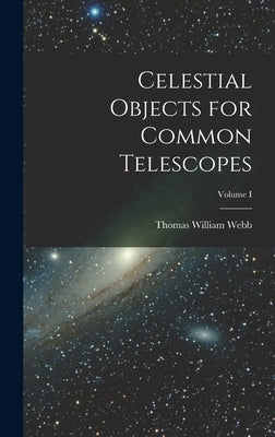 Celestial Objects for Common Telescopes; Volume I by Webb, Thomas William