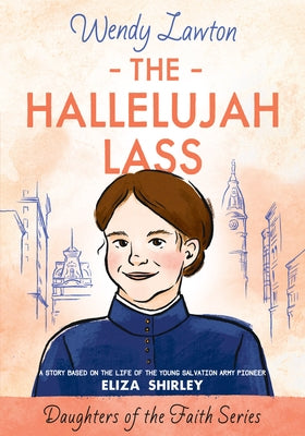 The Hallelujah Lass: A Story Based on the Life of Salvation Army Pioneer Eliza Shirley by Lawton, Wendy