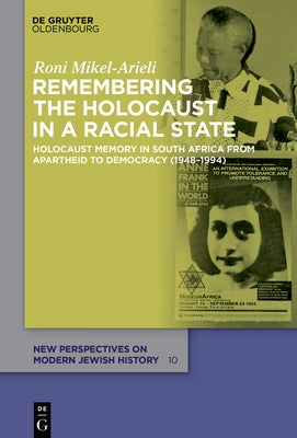 Remembering the Holocaust in a Racial State: Holocaust Memory in South Africa from Apartheid to Democracy (1948-1994) by Mikel-Arieli, Roni