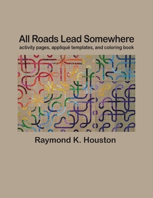 All Roads Lead Somewhere: Activity Pages, Applique Templates, and Coloring Book by Houston, Raymond K.