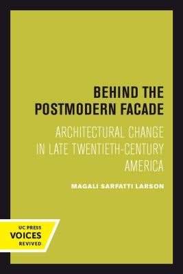 Behind the Postmodern Facade: Architectural Change in Late Twentieth-Century America by Larson, Magali Sarfatti