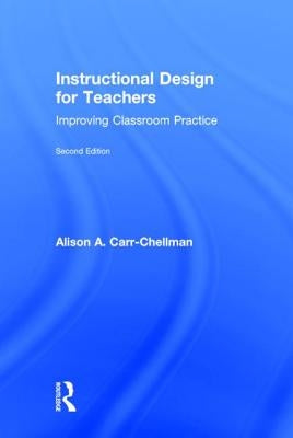 Instructional Design for Teachers: Improving Classroom Practice by Carr-Chellman, Alison A.