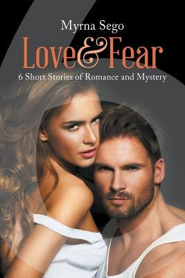 Love and Fear: 6 short stories of romance & mystery by Sego, Myrna