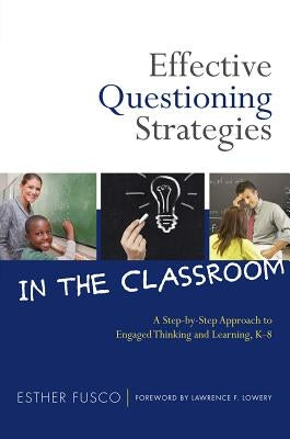 Effective Questioning Strategies in the Classroom: A Step-By-Step Approach to Engaged Thinking and Learning, K-8 by Fusco, Esther