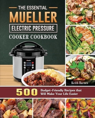 The Essential Mueller Electric Pressure Cooker Cookbook: 500 Budget-Friendly Recipes that Will Make Your Life Easier by Barnes, Keith