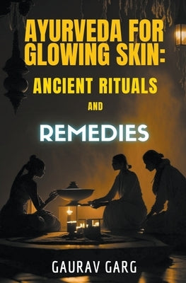 Ayurveda for Glowing Skin: Ancient Rituals and Remedies by Garg, Gaurav