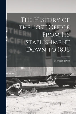 The History of the Post Office From Its Establishment Down to 1836 by Joyce, Herbert