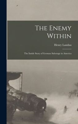 The Enemy Within; the Inside Story of German Sabotage in America by Landau, Henry