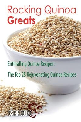 Rocking Quinoa Greats: Enthralling Quinoa Recipes, The Top 28 Rejuvenating Quinoa Recipes by Cooks, 5star