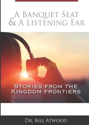 A Banquet Seat & A Listening Ear: stories from the kingdom frontiers by Atwood, Bill