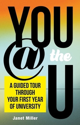 You @ the U: A Guided Tour Through Your First-Year of University by Miller, Janet