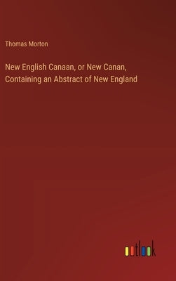 New English Canaan, or New Canan, Containing an Abstract of New England by Morton, Thomas