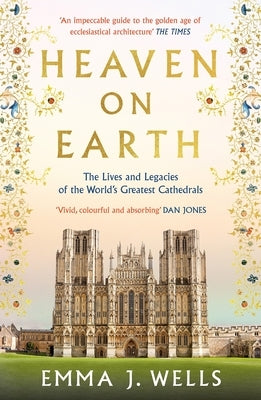 Heaven on Earth: The Lives and Legacies of the World's Greatest Cathedrals by Wells, Emma J.