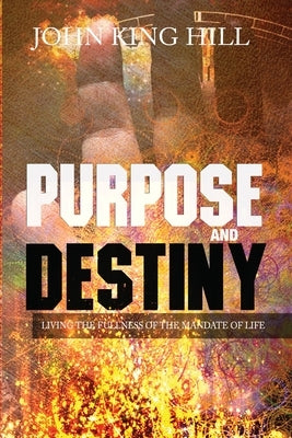 Purpose and Destiny by Hill, John King