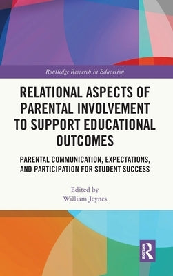 Relational Aspects of Parental Involvement to Support Educational Outcomes: Parental Communication, Expectations, and Participation for Student Succes by Jeynes, William