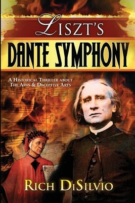 Liszt's Dante Symphony: A Historical Thriller about the Arts & Deceptive Arts by Disilvio, Rich