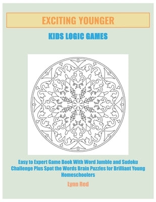 Exciting Younger Kids Logic Games: Easy to Expert Game Book With Word Jumble and Sudoku Challenge Plus Spot the Words Brain Puzzles for Brilliant Youn by Red, Lynn