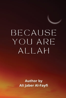 BECAUSE YOU ARE Allah by Al-Fayfi, Ali Jaber