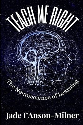 Teach me Right: The Neuroscience of Learning by I'anson-Milner, Jade