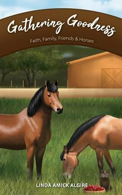 Gathering Goodness: Faith, Family, Friends & Horses by Algire, Linda Amick