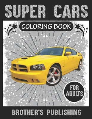 Super Cars Coloring Book For Adults: A Collection of Amazing Sport and Super cars Designs for Adults .Cars Coloring activity book Page Size: (8.5x11) by Brother's Publishing