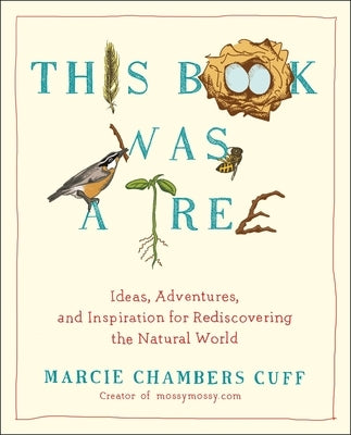 This Book Was a Tree: Ideas, Adventures, and Inspiration for Rediscovering the Natural World by Cuff, Marcie Chambers