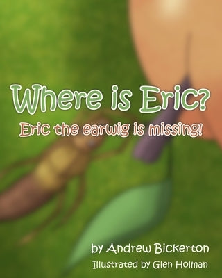 Where is Eric?: Eric the earwig is missing by Bickerton, Andrew