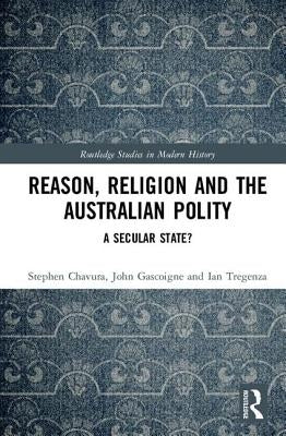 Reason, Religion and the Australian Polity: A Secular State? by Chavura, Stephen A.