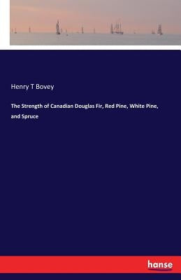 The Strength of Canadian Douglas Fir, Red Pine, White Pine, and Spruce by Bovey, Henry T.