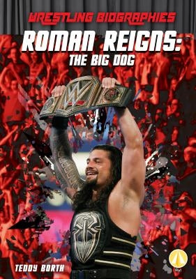 Roman Reigns: The Big Dog by Borth, Teddy