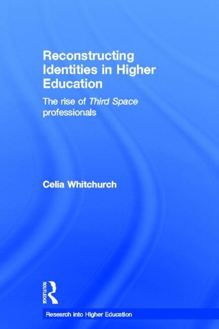 Reconstructing Identities in Higher Education: The Rise of 'Third Space' Professionals by Whitchurch, Celia