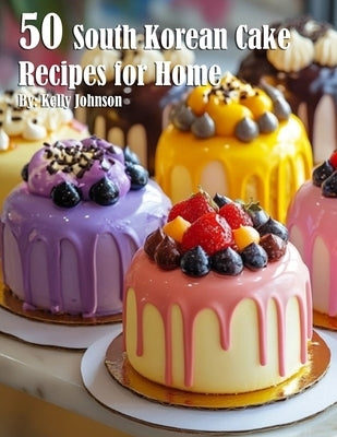 50 South Korean Cake Flavor Recipes for Home by Johnson, Kelly