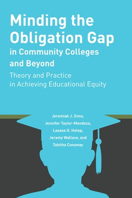 Minding the Obligation Gap in Community Colleges and Beyond: Theory and Practice in Achieving Educational Equity by Sims, Jeremiah J.