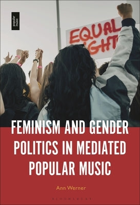 Feminism and Gender Politics in Mediated Popular Music by Werner, Ann