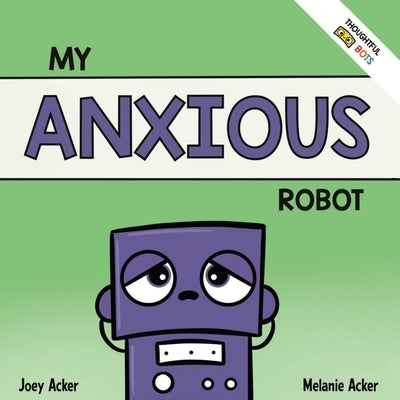 My Anxious Robot: A Children's Social Emotional Book About Managing Feelings of Anxiety by Acker, Joey