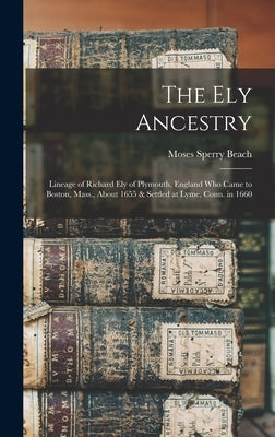 The Ely Ancestry: Lineage of Richard Ely of Plymouth, England Who Came to Boston, Mass., About 1655 & Settled at Lyme, Conn. in 1660 by Beach, Moses Sperry