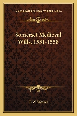 Somerset Medieval Wills, 1531-1558 by Weaver, F. W.