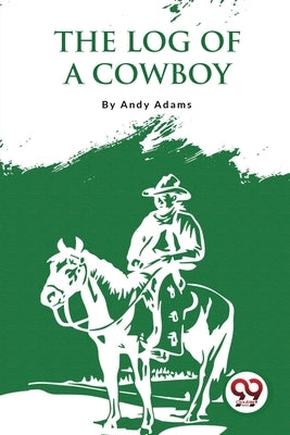 The Log Of A Cowboy: A Narrative Of The Old Trail Days by Adams, Andy