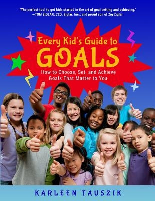 Every Kid's Guide to Goals: How to Choose, Set, and Achieve Goals That Matter to You. by Tauszik, Karleen