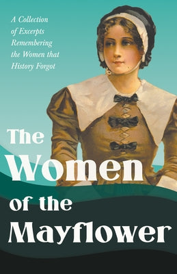 The Women of the Mayflower: A Collection of Excerpts Remembering the Women that History Forgot by Various